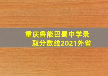 重庆鲁能巴蜀中学录取分数线2021外省