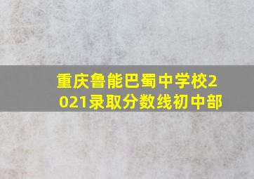 重庆鲁能巴蜀中学校2021录取分数线初中部