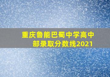 重庆鲁能巴蜀中学高中部录取分数线2021