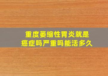 重度萎缩性胃炎就是癌症吗严重吗能活多久