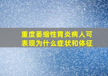 重度萎缩性胃炎病人可表现为什么症状和体征