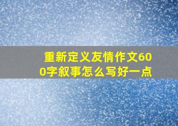 重新定义友情作文600字叙事怎么写好一点