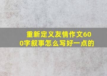 重新定义友情作文600字叙事怎么写好一点的