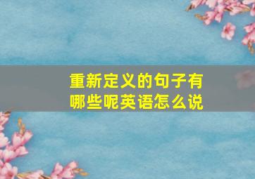 重新定义的句子有哪些呢英语怎么说