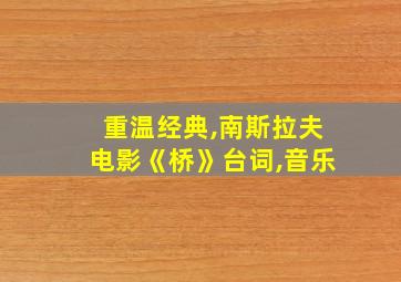 重温经典,南斯拉夫电影《桥》台词,音乐