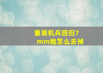 重装机兵回归7mm炮怎么去掉