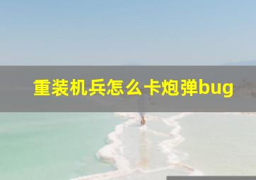 重装机兵怎么卡炮弹bug