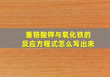 重铬酸钾与氧化铁的反应方程式怎么写出来