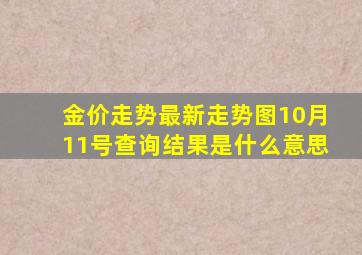 金价走势最新走势图10月11号查询结果是什么意思