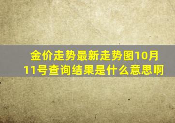 金价走势最新走势图10月11号查询结果是什么意思啊