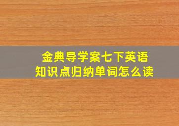 金典导学案七下英语知识点归纳单词怎么读