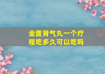 金匮肾气丸一个疗程吃多久可以吃吗