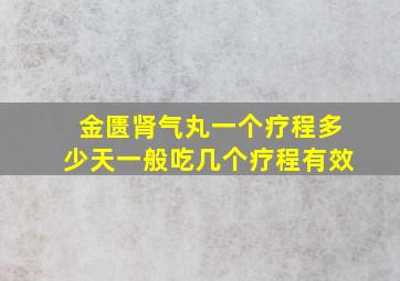 金匮肾气丸一个疗程多少天一般吃几个疗程有效