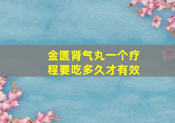 金匮肾气丸一个疗程要吃多久才有效