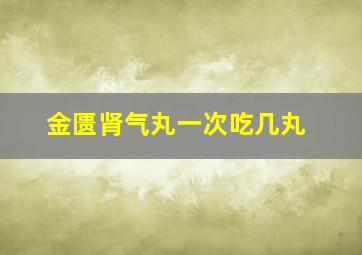 金匮肾气丸一次吃几丸