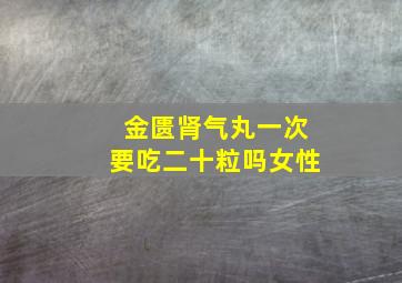 金匮肾气丸一次要吃二十粒吗女性