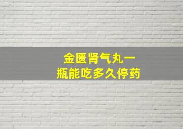 金匮肾气丸一瓶能吃多久停药