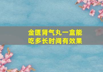 金匮肾气丸一盒能吃多长时间有效果