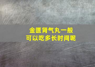 金匮肾气丸一般可以吃多长时间呢