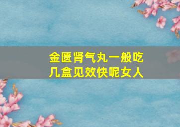 金匮肾气丸一般吃几盒见效快呢女人