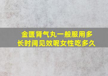 金匮肾气丸一般服用多长时间见效呢女性吃多久