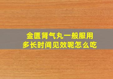 金匮肾气丸一般服用多长时间见效呢怎么吃