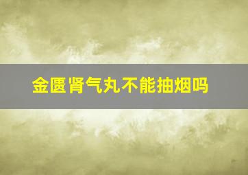 金匮肾气丸不能抽烟吗