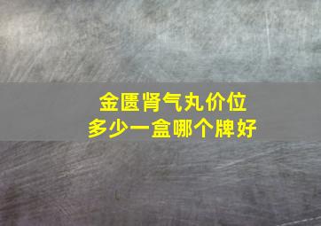 金匮肾气丸价位多少一盒哪个牌好