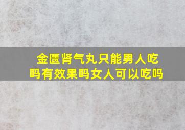 金匮肾气丸只能男人吃吗有效果吗女人可以吃吗