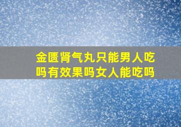 金匮肾气丸只能男人吃吗有效果吗女人能吃吗