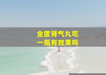 金匮肾气丸吃一瓶有效果吗