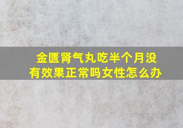 金匮肾气丸吃半个月没有效果正常吗女性怎么办