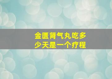 金匮肾气丸吃多少天是一个疗程