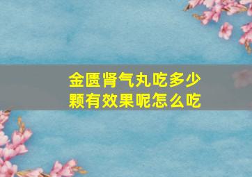 金匮肾气丸吃多少颗有效果呢怎么吃