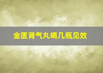 金匮肾气丸喝几瓶见效