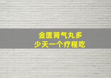 金匮肾气丸多少天一个疗程吃