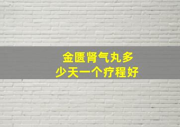 金匮肾气丸多少天一个疗程好