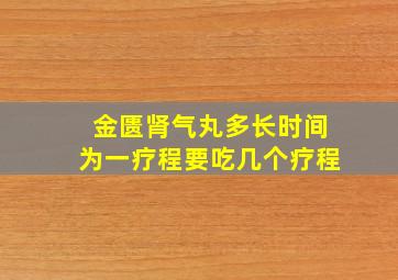 金匮肾气丸多长时间为一疗程要吃几个疗程