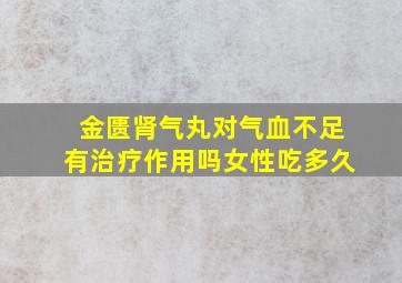 金匮肾气丸对气血不足有治疗作用吗女性吃多久