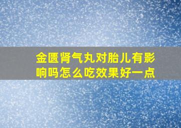 金匮肾气丸对胎儿有影响吗怎么吃效果好一点