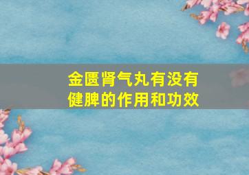 金匮肾气丸有没有健脾的作用和功效