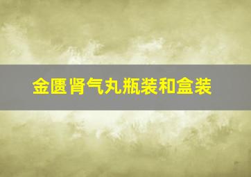 金匮肾气丸瓶装和盒装