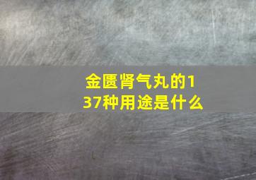 金匮肾气丸的137种用途是什么