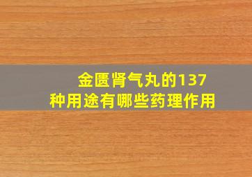 金匮肾气丸的137种用途有哪些药理作用