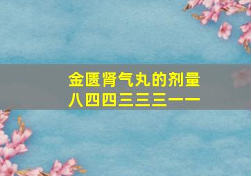 金匮肾气丸的剂量八四四三三三一一