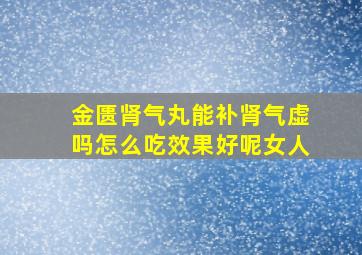 金匮肾气丸能补肾气虚吗怎么吃效果好呢女人