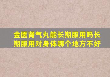 金匮肾气丸能长期服用吗长期服用对身体哪个地方不好