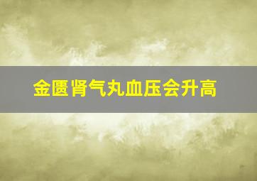 金匮肾气丸血压会升高