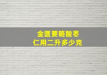 金匮要略酸枣仁用二升多少克