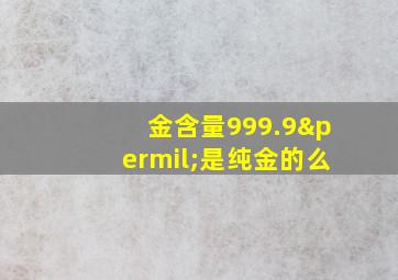 金含量999.9‰是纯金的么